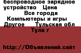 беспроводное зарядное устройство › Цена ­ 2 190 - Все города Компьютеры и игры » Другое   . Тульская обл.,Тула г.